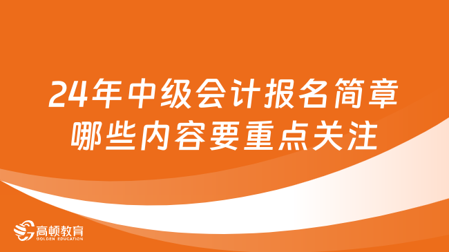 24年中级会计报名简章哪些内容要重点关注