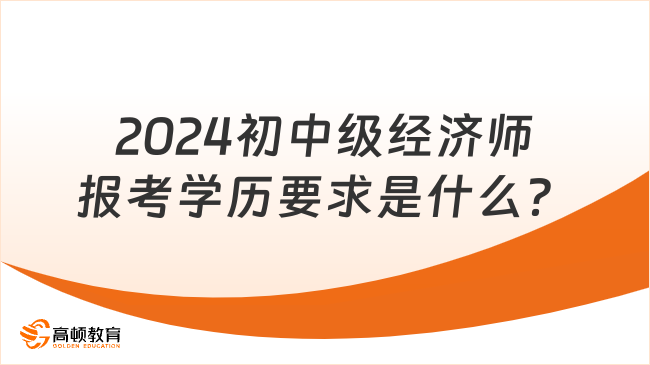 2024初中級經濟師報考學歷要求是什么？