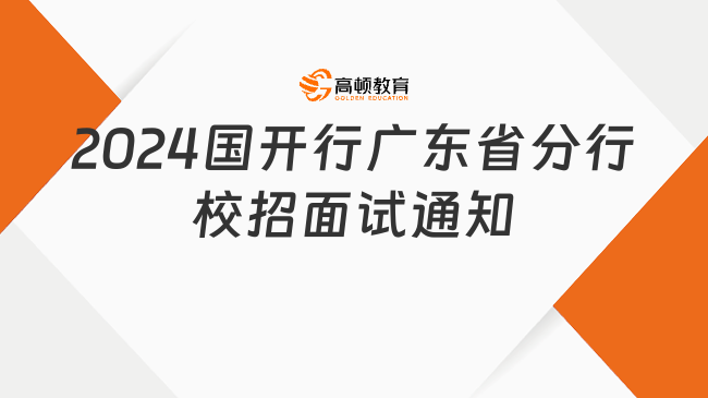 銀行招聘國開行：2024國家開發(fā)銀行廣東省分行校招面試通知