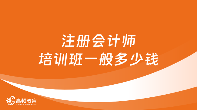 注冊會計師培訓(xùn)班一般多少錢？注冊會計師報班學(xué)習(xí)有哪些優(yōu)勢？