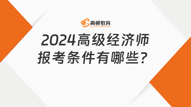 2024高級(jí)經(jīng)濟(jì)師報(bào)考條件有哪些？附報(bào)考流程！