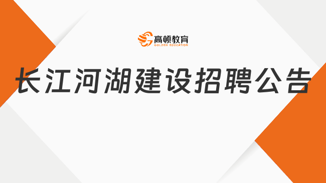 湖北國企招聘信息|2023年長江河湖建設有限公司社會招聘13人公告