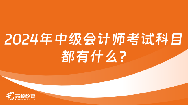 2024年中級(jí)會(huì)計(jì)師考試科目都有什么?