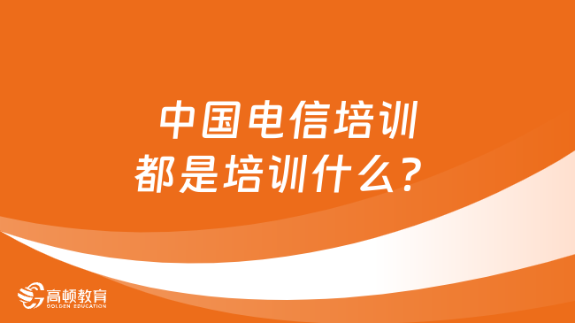 中國電信培訓(xùn)都是培訓(xùn)什么？點擊看全文！