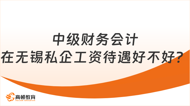 中級財務(wù)會計在無錫私企工資待遇好不好？