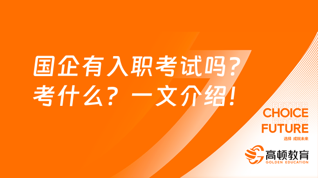 國企有入職考試嗎？考什么？一文介紹！