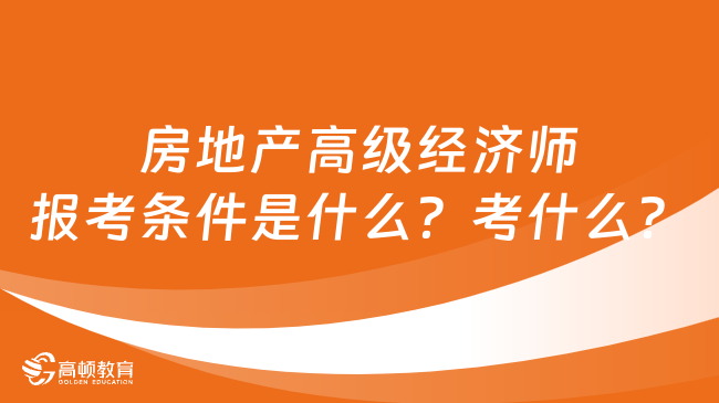 房地产高级经济师报考条件是什么？考什么内容？