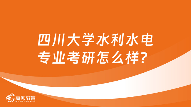 四川大學(xué)水利水電專業(yè)考研怎么樣？