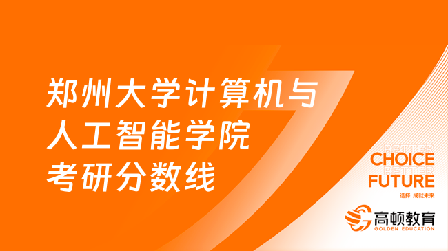 2024鄭州大學(xué)計算機(jī)與人工智能學(xué)院考研分?jǐn)?shù)線公布！