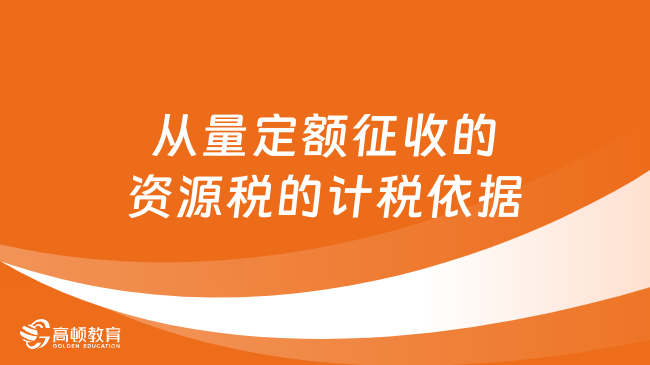 从量定额征收的资源税的计税依据是怎样的呢？