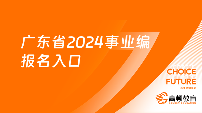 广东省2024事业编报名入口-报名时间流程一览！