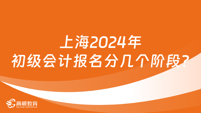 上海2024年初级会计报名分几个阶段?