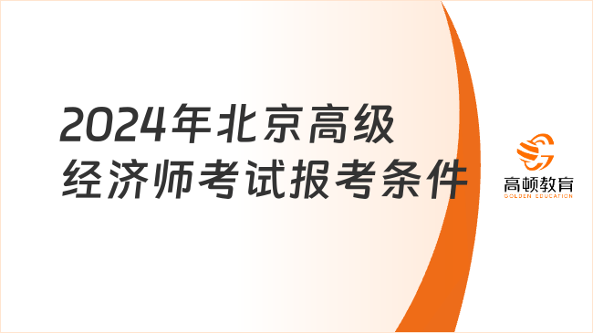 2024年北京高級經濟師考試報考條件是什么？