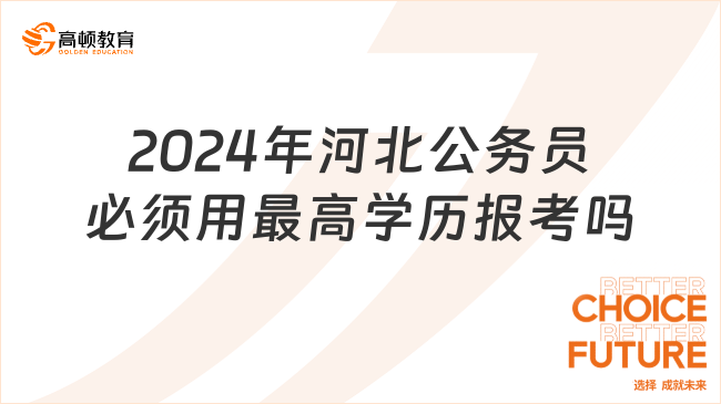 2024年河北公務(wù)員必須用最高學(xué)歷報(bào)考嗎