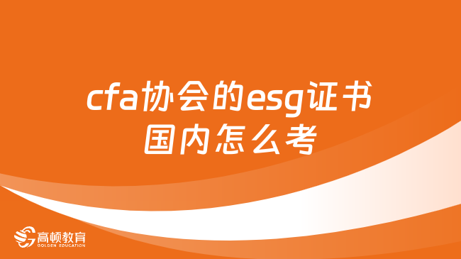 cfa協(xié)會(huì)的esg證書國(guó)內(nèi)怎么考