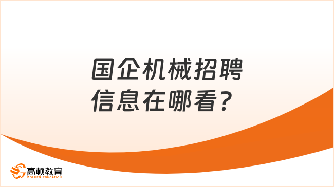 学长推荐阅读！国企机械招聘信息在哪看？招聘要求有哪些？