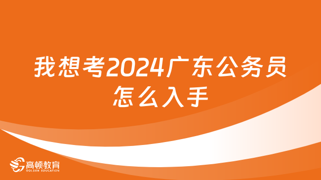 我想考2024广东公务员怎么入手