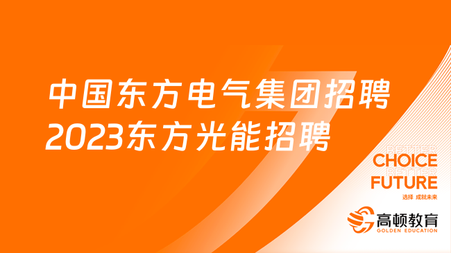 中國東方電氣集團招聘：2023年東方光能招聘公告