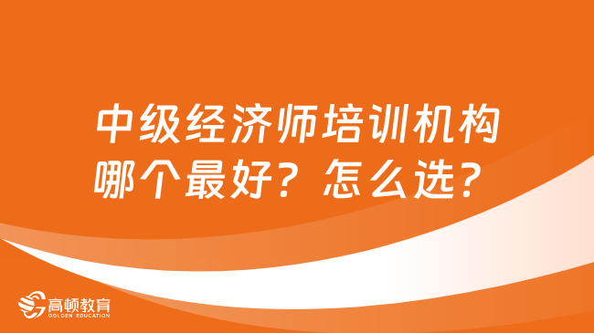 中级经济师培训机构哪个最好？怎么选？