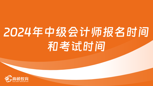 2024年中級(jí)會(huì)計(jì)師報(bào)名時(shí)間和考試時(shí)間分別是?