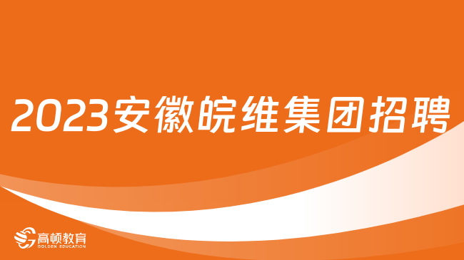 安徽國企招聘信息|2023安徽皖維集團(tuán)有限責(zé)任公司招聘公告