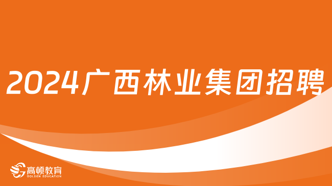 廣西國企招聘信息|2024年廣西林業(yè)集團(tuán)有限公司招聘91人公告