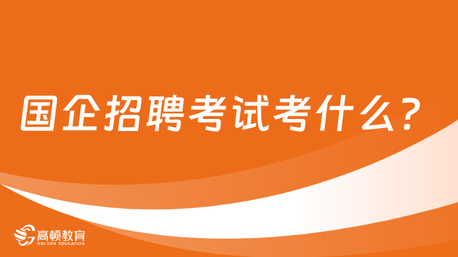 國(guó)企招聘考試考什么？考生一定要了解！