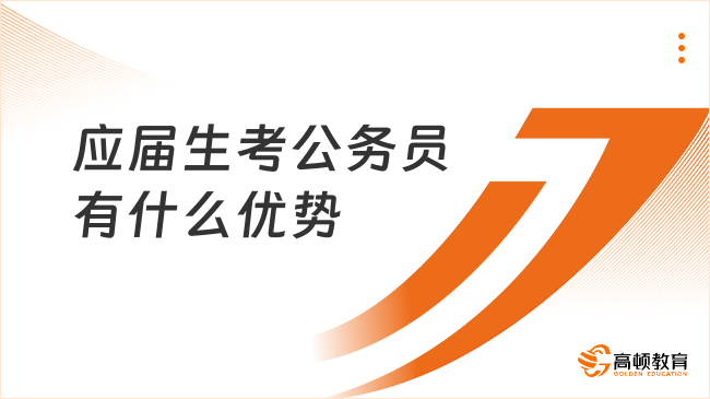 2024應(yīng)屆生考公務(wù)員有什么優(yōu)勢？四大優(yōu)勢不要錯(cuò)過！