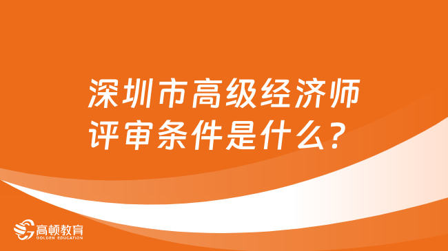 深圳市高級經(jīng)濟(jì)師評審條件是什么？