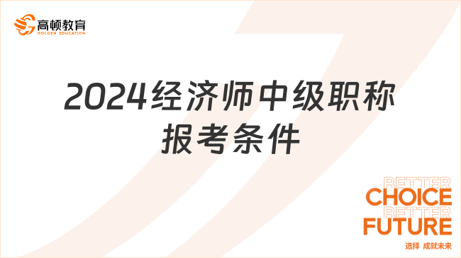 2024經(jīng)濟(jì)師中級職稱報考條件，有工作經(jīng)驗(yàn)的進(jìn)！