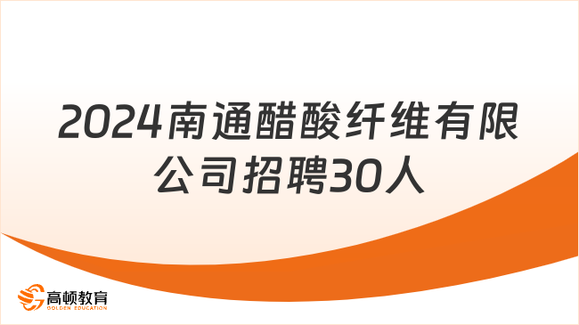 江苏烟草局招聘：2024南通醋酸纤维有限公司招聘30人公告