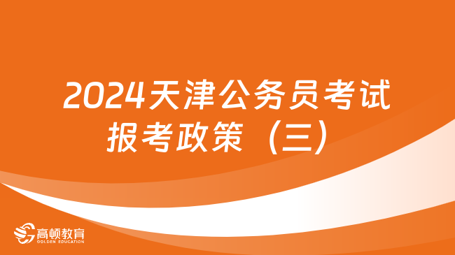 2024天津公务员考试报考政策（三）