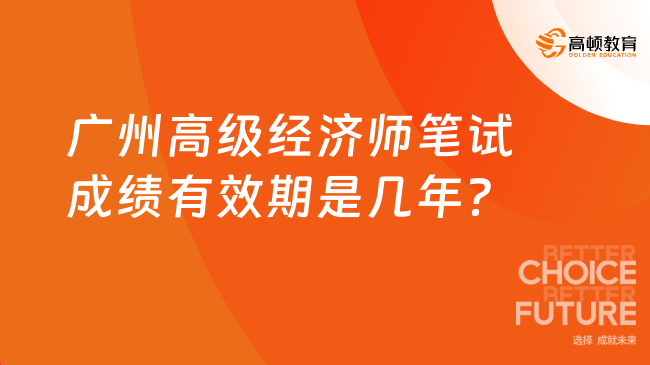 广州高级经济师笔试成绩有效期是几年？