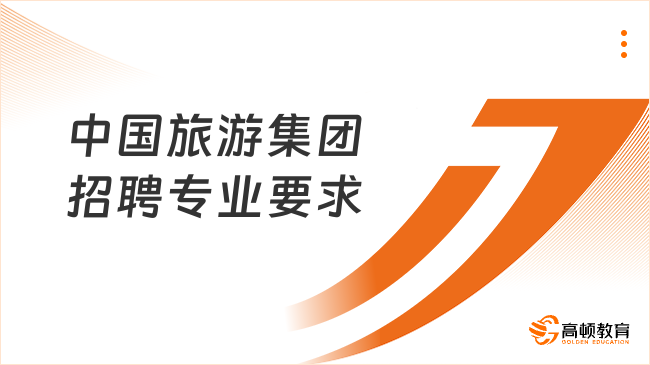 2024中國旅游集團招聘|中國旅游集團招聘專業(yè)要求