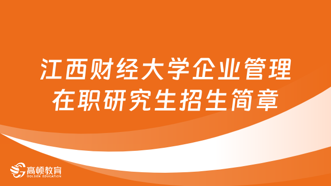 24同等學(xué)力申碩！江西財經(jīng)大學(xué)企業(yè)管理在職研究生招生簡章