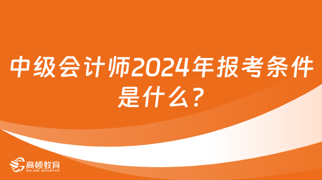 中级会计师2024年报考条件是什么?