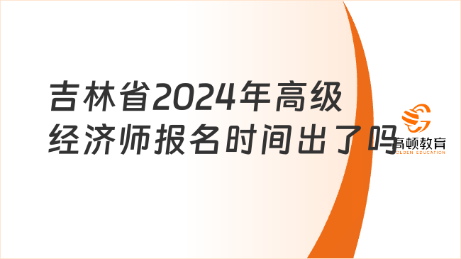 吉林省2024年高级经济师报名时间出了吗？