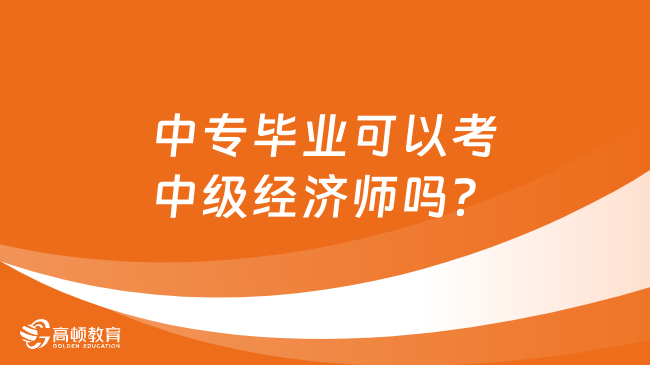 中专毕业可以考中级经济师吗？