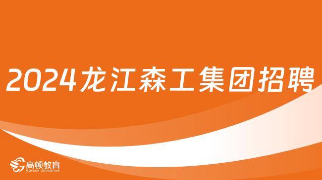 2024年中國龍江森林工業(yè)集團有限公司及權屬企業(yè)招聘1004人公告