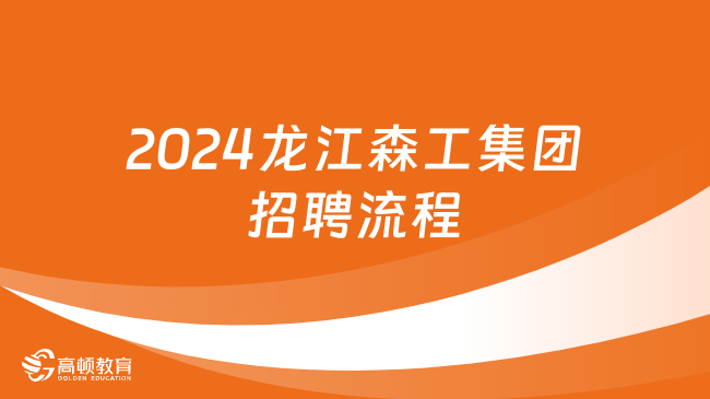 黑龙江大型国企招聘|2024龙江森工集团招聘流程详解！