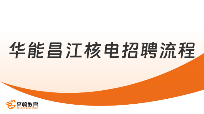 中国华能人才招聘|2024华能海南昌江核电招聘流程及注意事项