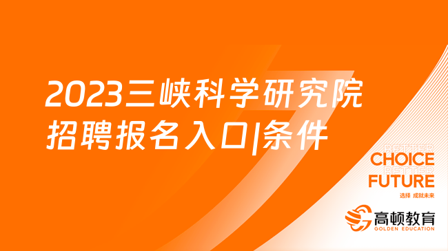 2023三峡科学研究院招聘报名入口|条件