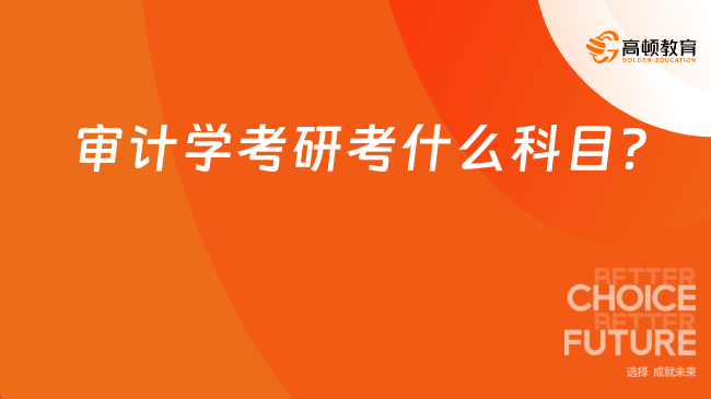 审计学考研考什么科目？附开设院校