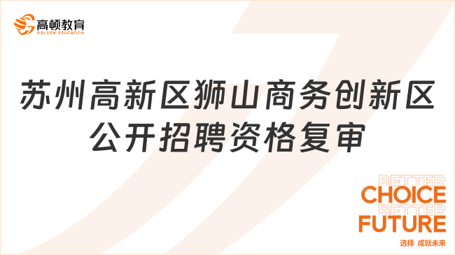 2024年江蘇省蘇州高新區(qū)獅山商務(wù)創(chuàng)新區(qū)公開(kāi)招聘資格復(fù)審及面試公告