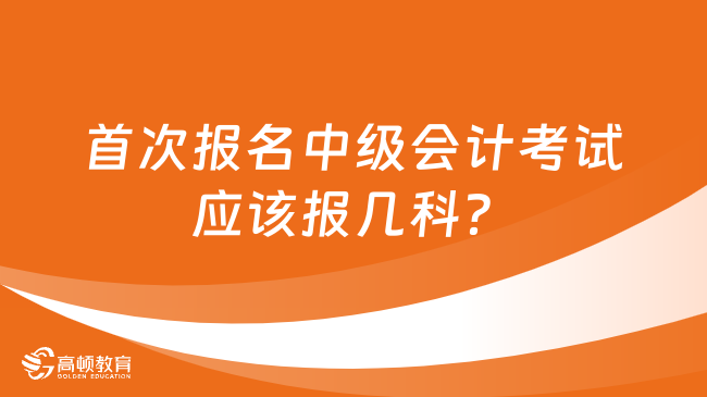 首次报名中级会计考试应该报几科？