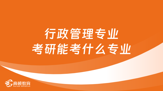 行政管理專業(yè)考研能考什么專業(yè)？