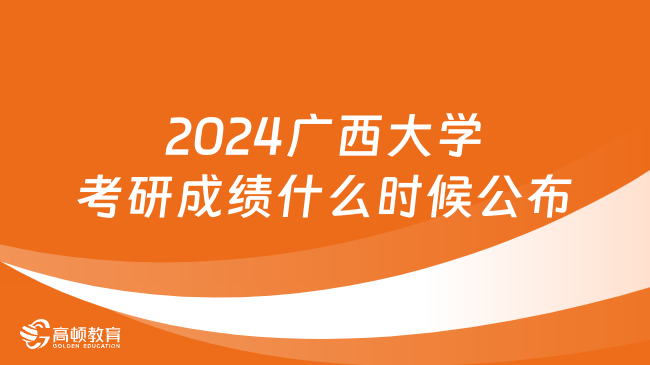 2024广西大学考研成绩什么时候公布？2月中下旬