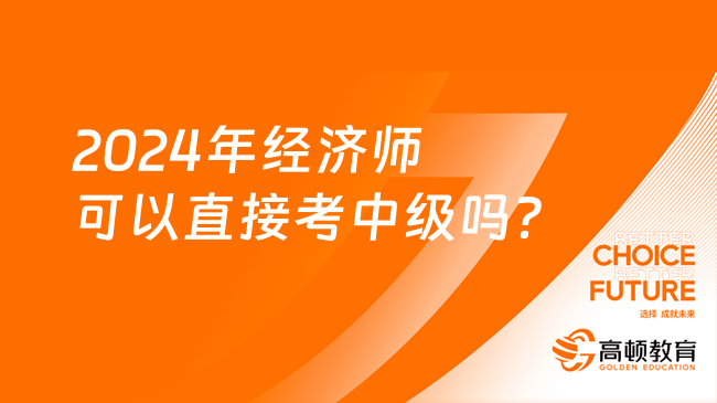 2024年經(jīng)濟(jì)師可以直接考中級(jí)嗎？