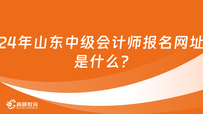 24年山東中級會計師報名網(wǎng)址是什么?