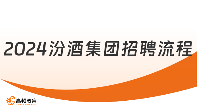 山西国企招聘来袭！汾酒集团2024校园招聘具体流程详解就看这里！